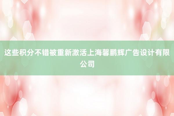 这些积分不错被重新激活上海馨鹏辉广告设计有限公司